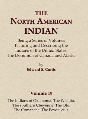 Cover for Edward S. Curtis · The North American Indian Volume 19 - The Indians of Oklahoma, The Wichita, The Southern Cheyenne, The Oto, The Comanche, The Peyote Cult (Hardcover Book) (2015)