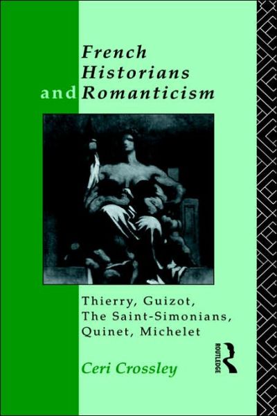 Cover for Ceri Crossley · French Historians and Romanticism: Thierry, Guizot, the Saint-Simonians, Quinet, Michelet (Hardcover Book) (1993)