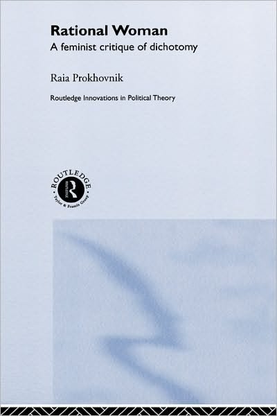 Cover for Raia Prokhovnik · Rational Woman: A Feminist Critique of Dichotomy - Routledge Innovations in Political Theory (Hardcover Book) (1999)
