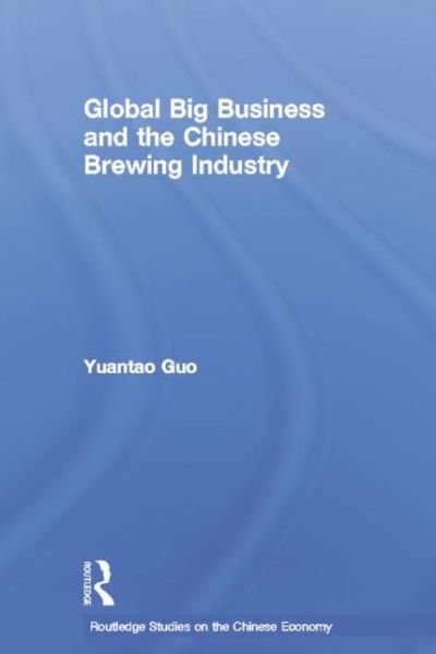 Cover for Yuantao Guo · Global Big Business and the Chinese Brewing Industry - Routledge Studies on the Chinese Economy (Gebundenes Buch) (2006)