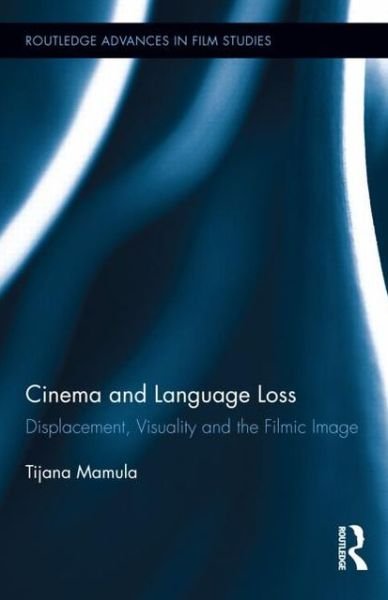 Cover for Tijana Mamula · Cinema and Language Loss: Displacement, Visuality and the Filmic Image - Routledge Advances in Film Studies (Gebundenes Buch) (2012)
