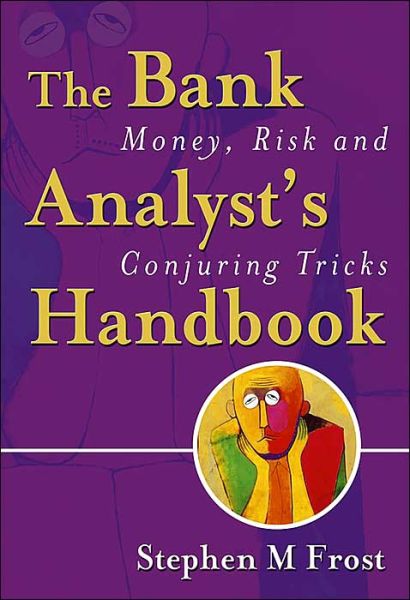 The Bank Analyst's Handbook: Money, Risk and Conjuring Tricks - Frost, Stephen M. (HSBC Securities, Singapore; King's College, Cambridge University, UK) - Books - John Wiley & Sons Inc - 9780470091180 - April 26, 2004