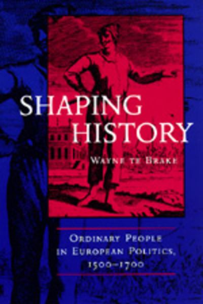 Cover for Wayne Te Brake · Shaping History: Ordinary People in European Politics, 1500-1700 (Paperback Book) (1998)