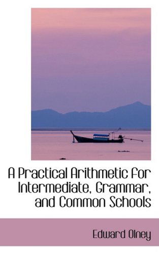 A Practical Arithmetic for Intermediate, Grammar, and Common Schools - Edward Olney - Books - BiblioLife - 9780559345180 - October 15, 2008