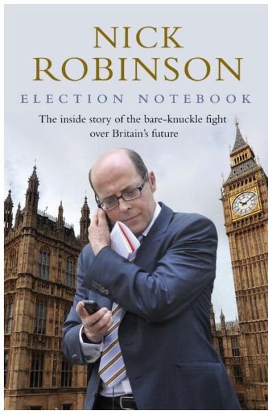 Election Notebook: The Inside Story Of The Battle Over Britain’s Future And My Personal Battle To Report It - Nick Robinson - Libros - Transworld Publishers Ltd - 9780593075180 - 11 de junio de 2015