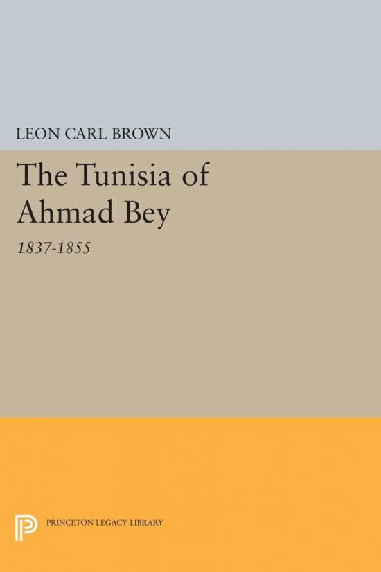 Cover for L. Carl Brown · The Tunisia of Ahmad Bey, 1837-1855 - Princeton Studies on the Near East (Paperback Book) (2015)