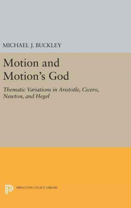Cover for Michael J. Buckley · Motion and Motion's God: Thematic Variations in Aristotle, Cicero, Newton, and Hegel - Princeton Legacy Library (Hardcover bog) (2016)
