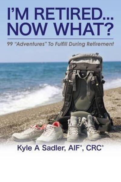 Cover for Kyle a Sadler · I'm Retired...Now What? (Paperback Book) (2015)