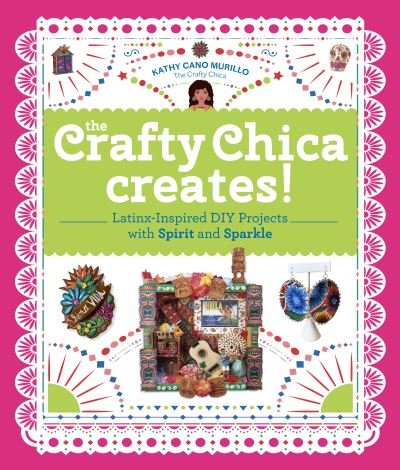 Cover for Kathy Cano Murillo · The Crafty Chica Creates!: Latinx-Inspired DIY Projects with Spirit and Sparkle (Paperback Book) (2021)