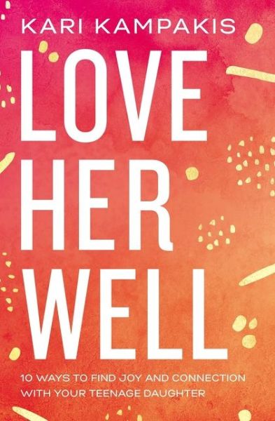 Cover for Kari Kampakis · Love Her Well: 10 Ways to Find Joy and Connection with Your Teenage Daughter (Taschenbuch) (2020)