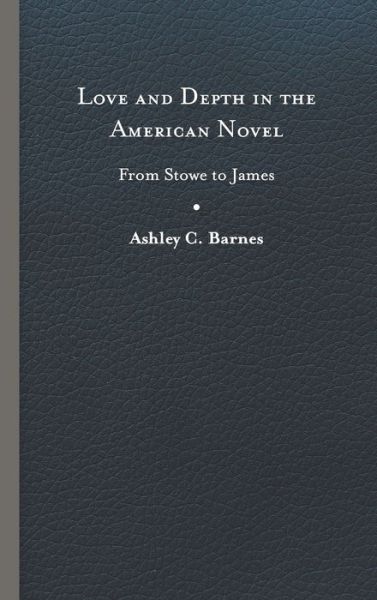 Cover for Ashley C. Barnes · Love and Depth in the American Novel: From Stowe to James (Hardcover Book) (2020)