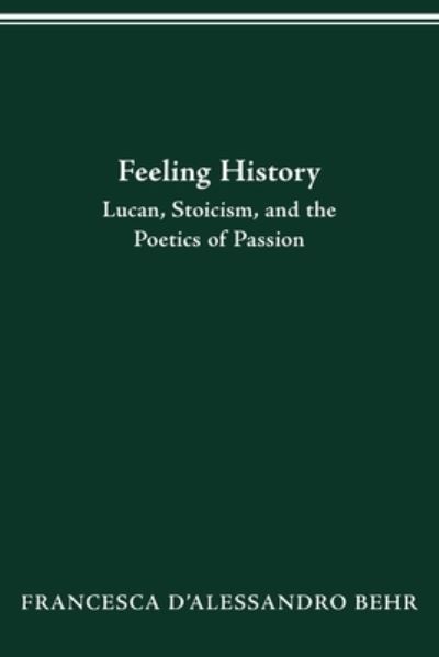 Cover for Francesca D'Alessandro Behr · Feeling History: Lucan, Stoicism, and the Poetics of Passion (Paperback Book) (2021)