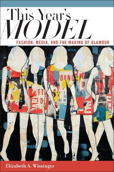 This Year's Model: Fashion, Media, and the Making of Glamour - Elizabeth Wissinger - Libros - New York University Press - 9780814794180 - 18 de septiembre de 2015