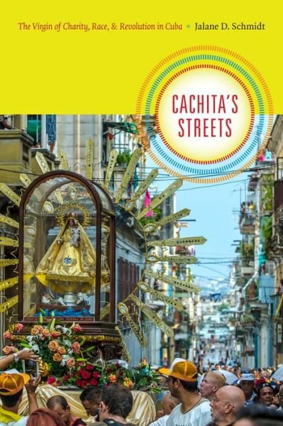 Cover for Jalane D. Schmidt · Cachita's Streets: The Virgin of Charity, Race, and Revolution in Cuba - Religious Cultures of African and African Diaspora People (Inbunden Bok) (2015)