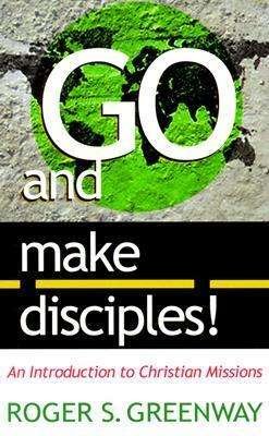 Cover for Roger S Greenway · Go and Make Disciples!: An Introduction to Christian Missions (Paperback Book) (2021)