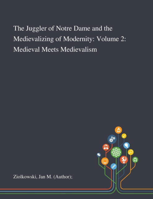 Cover for Jan M (Author) Ziolkowski · The Juggler of Notre Dame and the Medievalizing of Modernity : Volume 2 Medieval Meets Medievalism (Paperback Book) (2020)