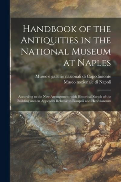 Handbook of the Antiquities in the National Museum at Naples: According to the New Arrangement With Historical Sketch of the Building and on Appendix Relative to Pompeii and Herculaneum - Museo E Gallerie Nazionali Di Capodim - Livros - Legare Street Press - 9781014885180 - 9 de setembro de 2021