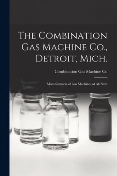 Cover for Combination Gas Machine Co · The Combination Gas Machine Co., Detroit, Mich. [microform]: Manufacturers of Gas Machines of All Sizes (Paperback Book) (2021)