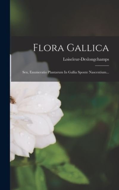 Cover for M ), Loiseleur-Deslongchamps (Jean-Lo · Flora Gallica: Seu, Enumeratio Plantarum In Gallia Sponte Nascentium... (Hardcover bog) (2022)