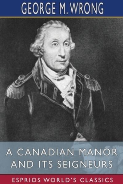 Cover for George M Wrong · A Canadian Manor and Its Seigneurs (Esprios Classics) (Paperback Book) (2024)