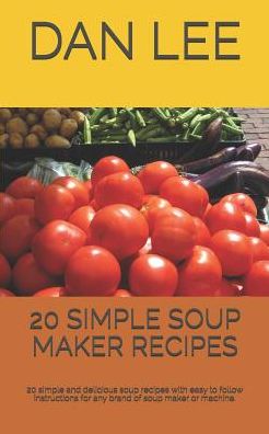 Cover for Dan Lee · 20 SIMPLE SOUP MAKER RECIPES : 20 simple and delicious soup recipes with easy to follow instructions for any brand of soup maker or machine. (Taschenbuch) (2019)