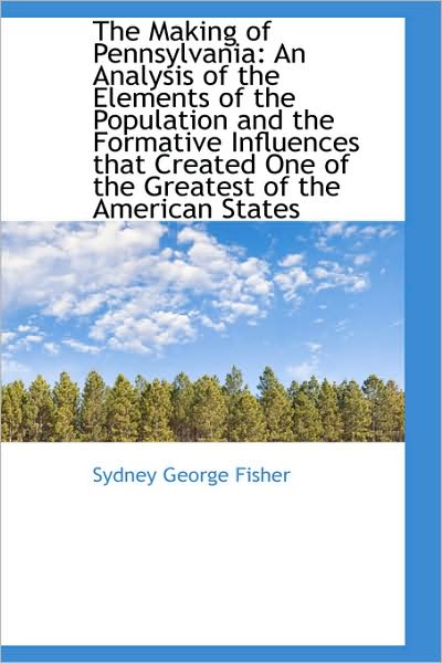 Cover for Sydney George Fisher · The Making of Pennsylvania: an Analysis of the Elements of the Population and the Formative Influenc (Bibliolife Reproduction Series) (Hardcover Book) (2009)