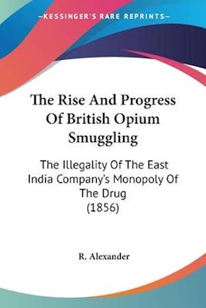 Cover for R. Alexander · The Rise And Progress Of British Opium Smuggling (Paperback Book) (2009)