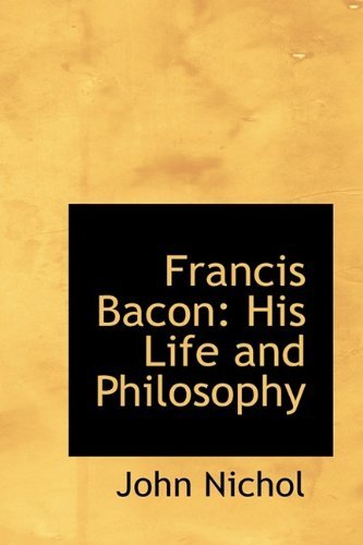Cover for John Nichol · Francis Bacon: His Life and Philosophy (Inbunden Bok) (2009)