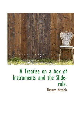 A Treatise on a Box of Instruments and the Slide-rule. - Thomas Kentish - Books - BiblioLife - 9781117283180 - November 22, 2009