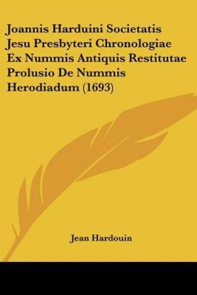 Cover for Jean Hardouin · Joannis Harduini Societatis Jesu Presbyteri Chronologiae Ex Nummis Antiquis Restitutae Prolusio De Nummis Herodiadum (1693) (Paperback Book) (2009)