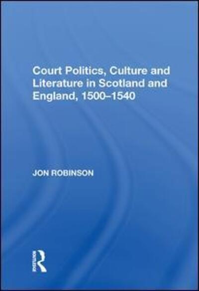 Cover for Jon Robinson · Court Politics, Culture and Literature in Scotland and England, 1500-1540 (Paperback Book) (2021)