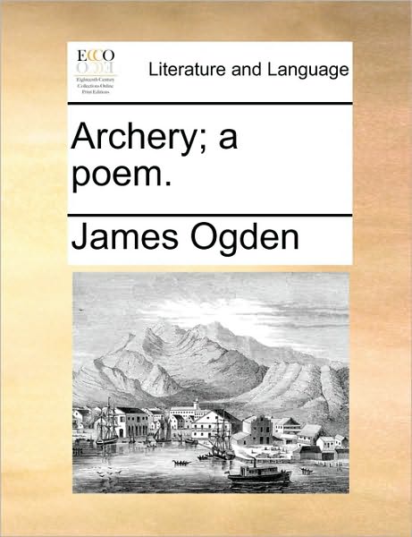 Archery; a Poem. - James Ogden - Books - Gale Ecco, Print Editions - 9781170426180 - May 29, 2010