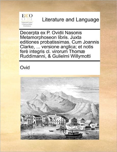 Cover for Ovid · Decerpta Ex P. Ovidii Nasonis Metamorphoseon Libris. Juxta Editiones Probatissimas. Cum Joannis Clarke, ... Versione Anglica; et Notis Fer Integris Cl (Paperback Book) (2010)