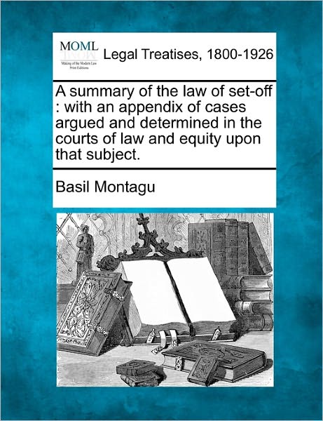 Cover for Basil Montagu · A Summary of the Law of Set-off: with an Appendix of Cases Argued and Determined in the Courts of Law and Equity Upon That Subject. (Paperback Book) (2010)