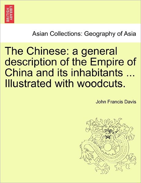 Cover for John Francis Davis · The Chinese: A General Description of the Empire of China and Its Inhabitants ... Illustrated with Woodcuts. Volume I (Paperback Book) (2011)