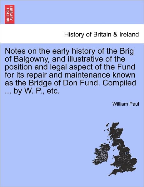 Cover for William Paul · Notes on the Early History of the Brig of Balgowny, and Illustrative of the Position and Legal Aspect of the Fund for Its Repair and Maintenance Known (Taschenbuch) (2011)