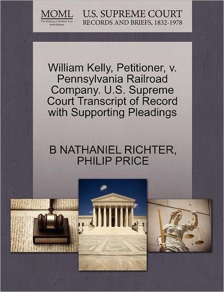 William Kelly, Petitioner, V. Pennsylvania Railroad Company. U.s. Supreme Court Transcript of Record with Supporting Pleadings - B Nathaniel Richter - Libros - Gale Ecco, U.S. Supreme Court Records - 9781270432180 - 28 de octubre de 2011