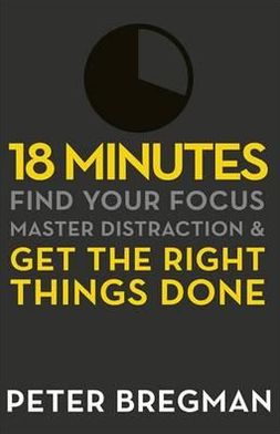 Cover for Peter Bregman · 18 Minutes: Find Your Focus, Master Distraction and Get the Right Things Done (Paperback Book) (2012)