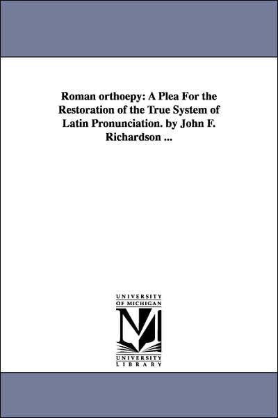 Cover for Michigan Historical Reprint Series · Roman Orthoëpy: a Plea for the Restoration of the True System of Latin Pronunciation. by John F. Richardson ... (Paperback Book) (2006)