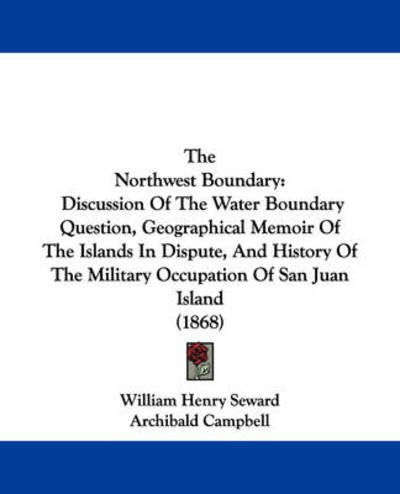 Cover for William Henry Seward · The Northwest Boundary: Discussion of the Water Boundary Question, Geographical Memoir of the Islands in Dispute, and History of the Military (Paperback Book) (2008)