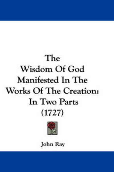 Cover for John Ray · The Wisdom of God Manifested in the Works of the Creation: in Two Parts (1727) (Paperback Book) (2008)