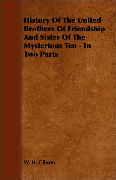 History of the United Brothers of Friendship and Sister of the Mysterious Ten - in Two Parts - W H Gibson - Books - Ehrsam Press - 9781443766180 - October 21, 2008