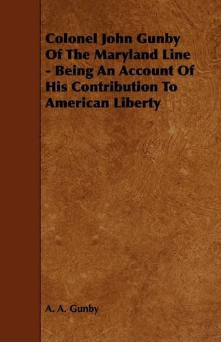 Cover for A. A. Gunby · Colonel John Gunby of the Maryland Line - Being an Account of His Contribution to American Liberty (Paperback Book) (2009)