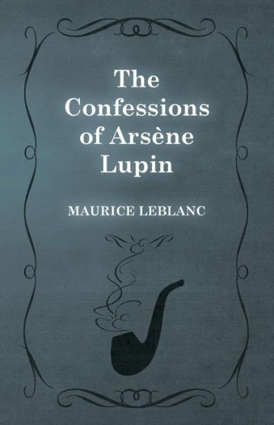 The Confessions of Arsene Lupin - Maurice Leblanc - Livres - White Press - 9781473325180 - 13 février 2015