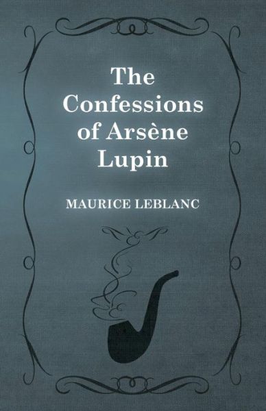 The Confessions of Arsene Lupin - Maurice Leblanc - Livros - White Press - 9781473325180 - 13 de fevereiro de 2015