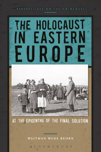 The Holocaust in Eastern Europe: At the Epicenter of the Final Solution - Perspectives on the Holocaust - Beorn, Professor Waitman Wade (Northumbria University, UK) - Books - Bloomsbury Publishing PLC - 9781474232180 - February 8, 2018