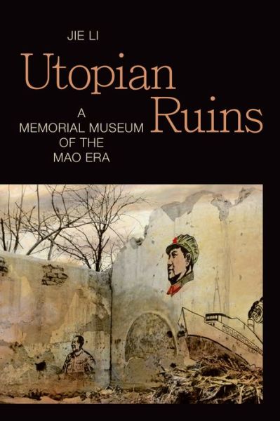 Cover for Jie Li · Utopian Ruins: A Memorial Museum of the Mao Era - Sinotheory (Hardcover Book) (2020)