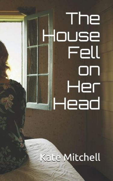 The House Fell on Her Head - Kate Mitchell - Books - CreateSpace Independent Publishing Platf - 9781523662180 - February 3, 2016