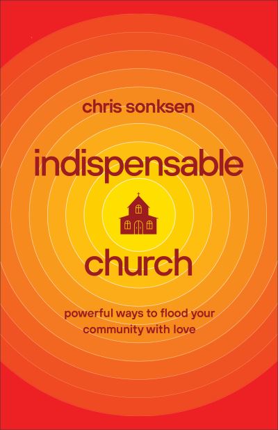 Indispensable Church – Powerful Ways to Flood Your Community with Love - Chris Sonksen - Książki - Baker Publishing Group - 9781540900180 - 13 kwietnia 2021