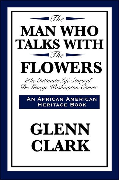 Cover for Glenn Clark · The Man Who Talks with the Flowers: The Intimate Life Story of Dr. George Washington Carver - African American Heritage Book (Paperback Book) (2011)